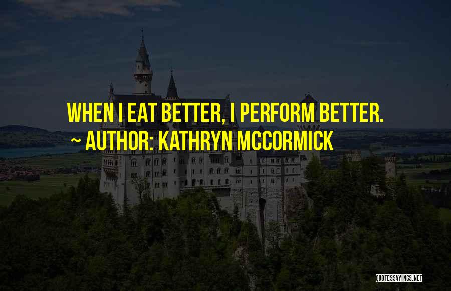 Kathryn McCormick Quotes: When I Eat Better, I Perform Better.