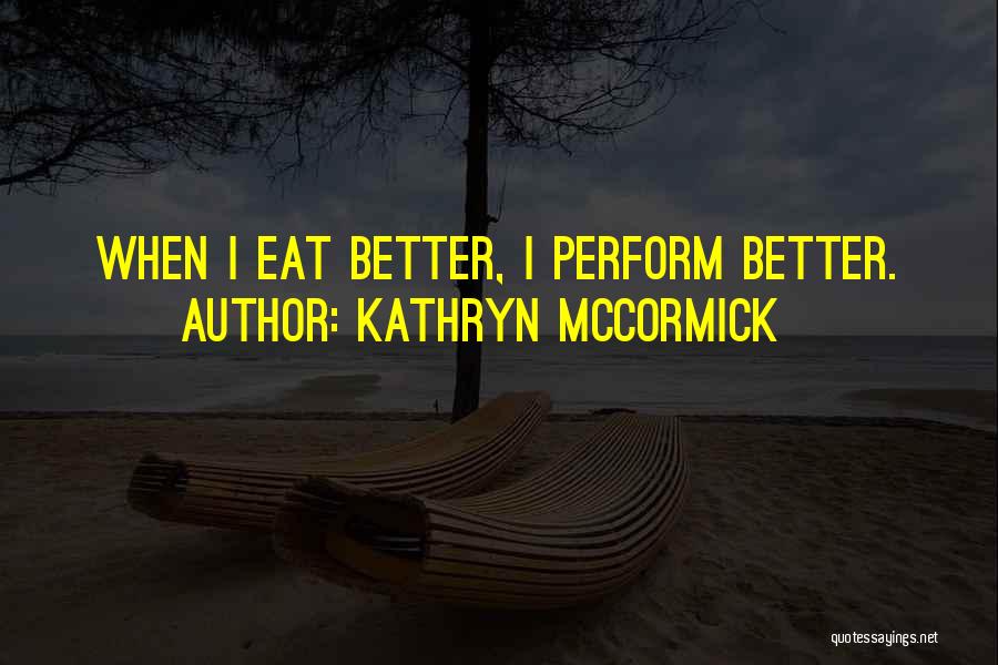 Kathryn McCormick Quotes: When I Eat Better, I Perform Better.