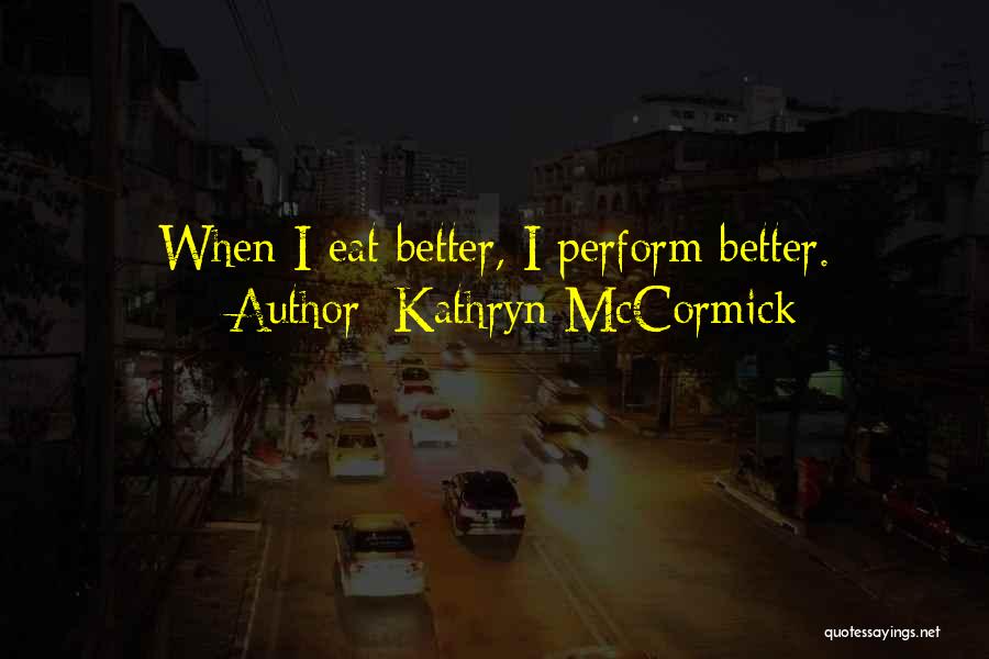 Kathryn McCormick Quotes: When I Eat Better, I Perform Better.