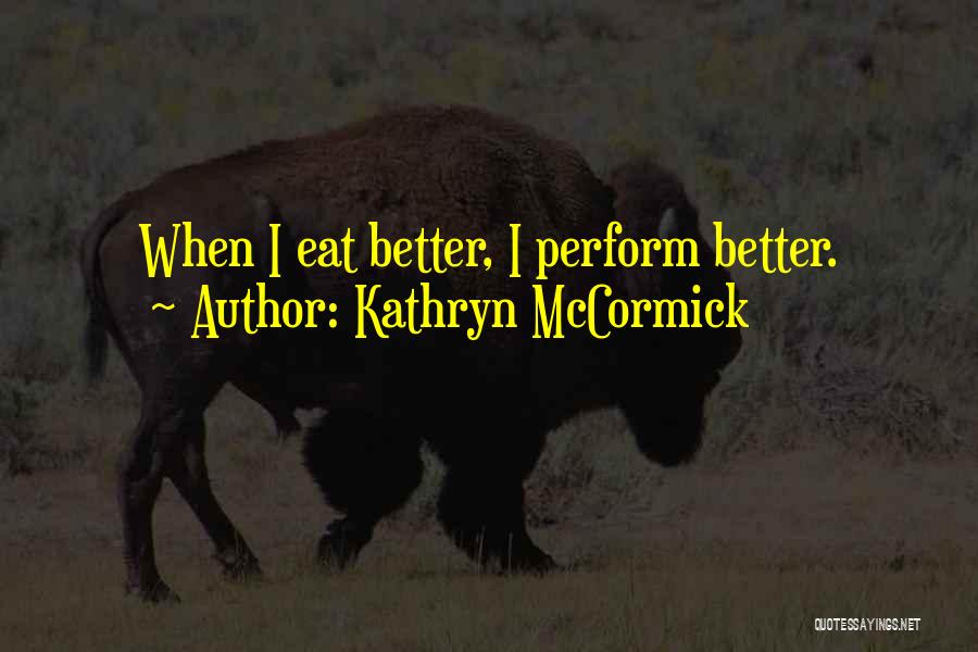 Kathryn McCormick Quotes: When I Eat Better, I Perform Better.