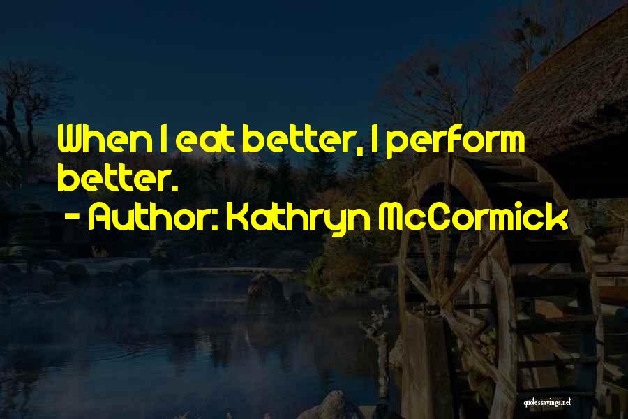 Kathryn McCormick Quotes: When I Eat Better, I Perform Better.