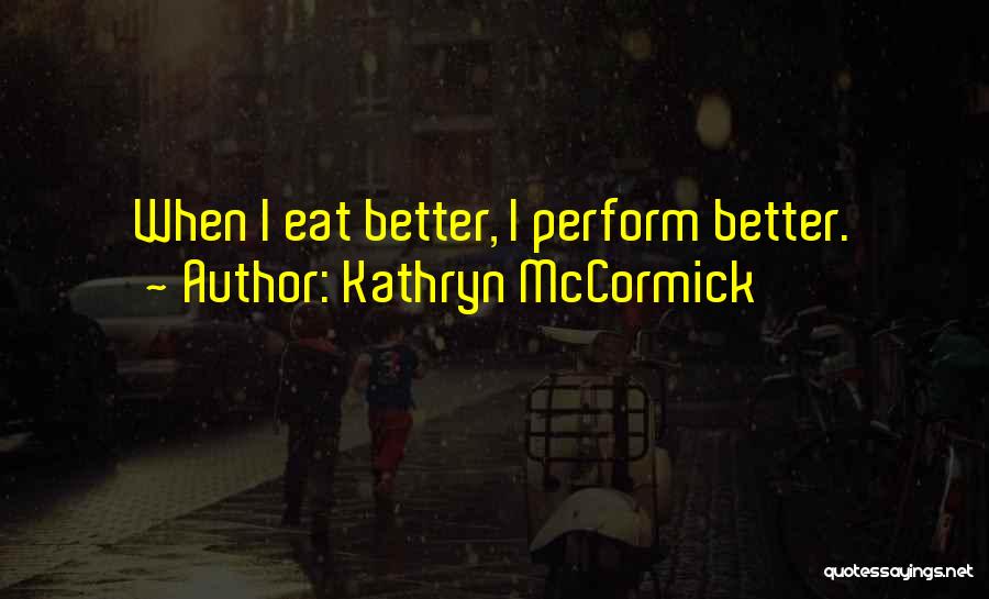 Kathryn McCormick Quotes: When I Eat Better, I Perform Better.