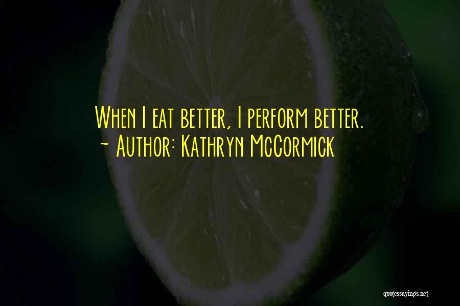 Kathryn McCormick Quotes: When I Eat Better, I Perform Better.