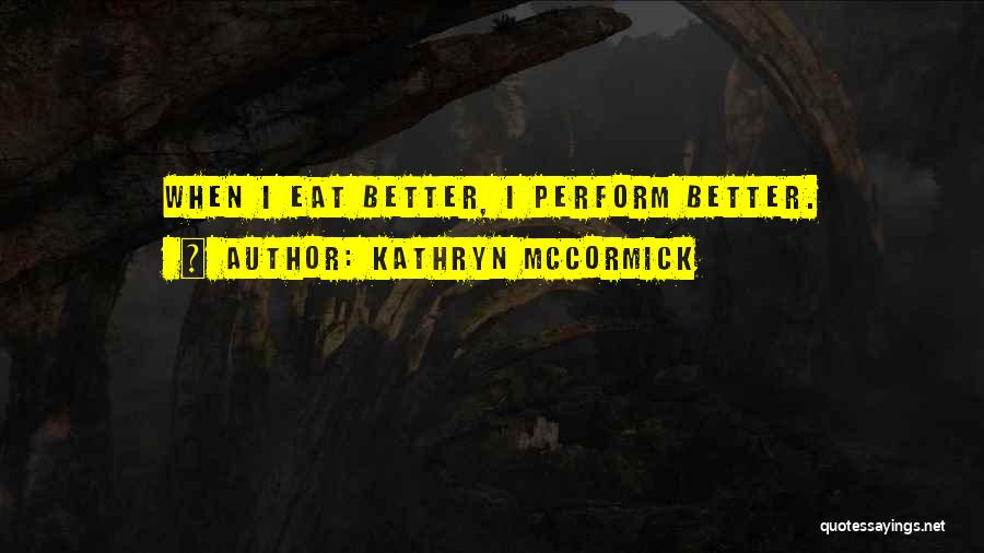 Kathryn McCormick Quotes: When I Eat Better, I Perform Better.