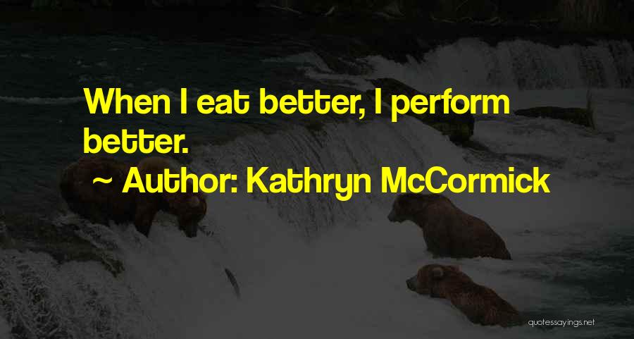 Kathryn McCormick Quotes: When I Eat Better, I Perform Better.