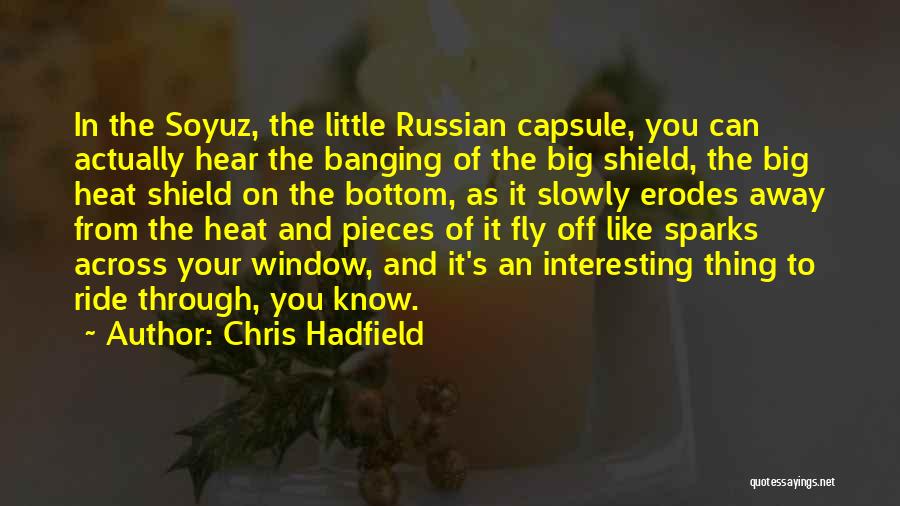 Chris Hadfield Quotes: In The Soyuz, The Little Russian Capsule, You Can Actually Hear The Banging Of The Big Shield, The Big Heat
