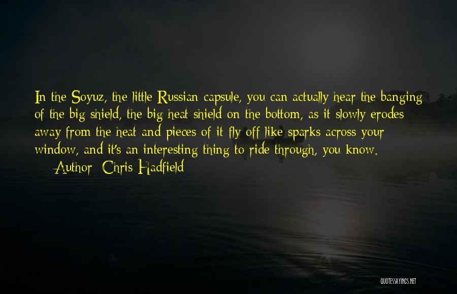Chris Hadfield Quotes: In The Soyuz, The Little Russian Capsule, You Can Actually Hear The Banging Of The Big Shield, The Big Heat