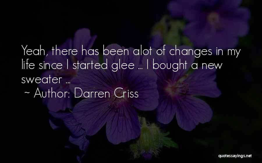 Darren Criss Quotes: Yeah, There Has Been Alot Of Changes In My Life Since I Started Glee ... I Bought A New Sweater