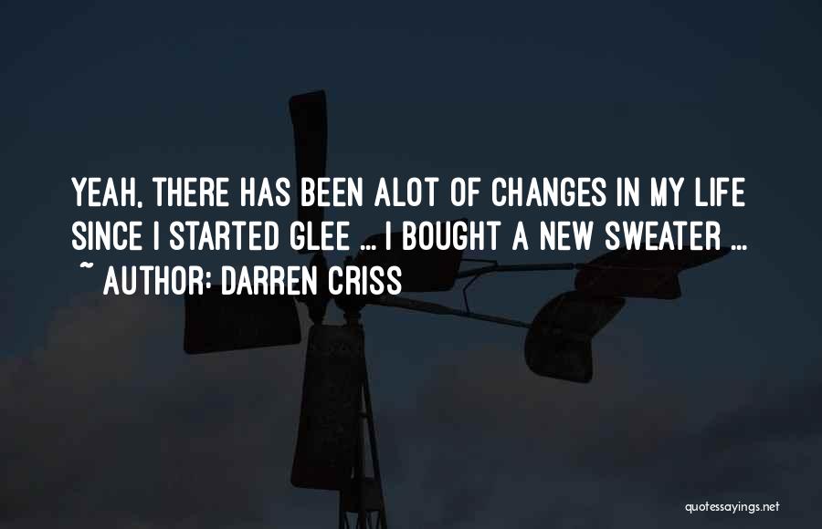 Darren Criss Quotes: Yeah, There Has Been Alot Of Changes In My Life Since I Started Glee ... I Bought A New Sweater