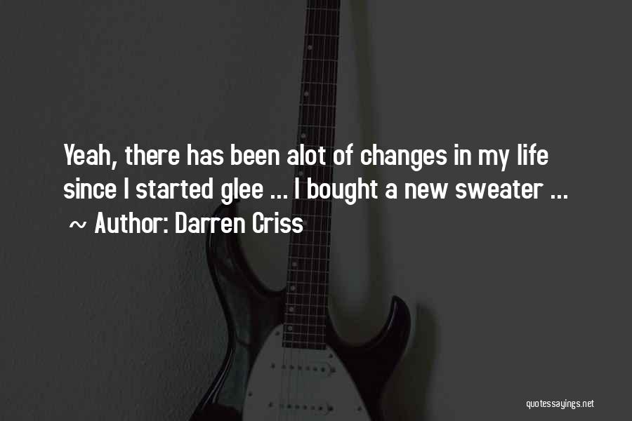 Darren Criss Quotes: Yeah, There Has Been Alot Of Changes In My Life Since I Started Glee ... I Bought A New Sweater
