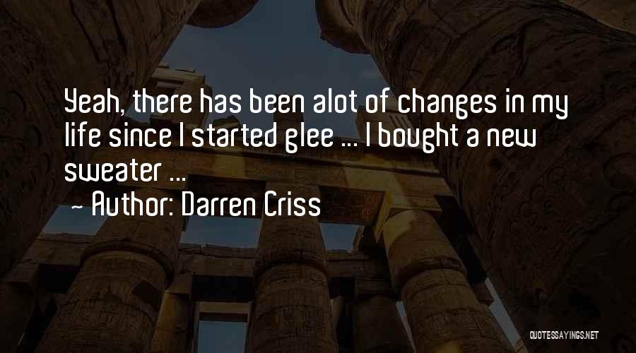 Darren Criss Quotes: Yeah, There Has Been Alot Of Changes In My Life Since I Started Glee ... I Bought A New Sweater