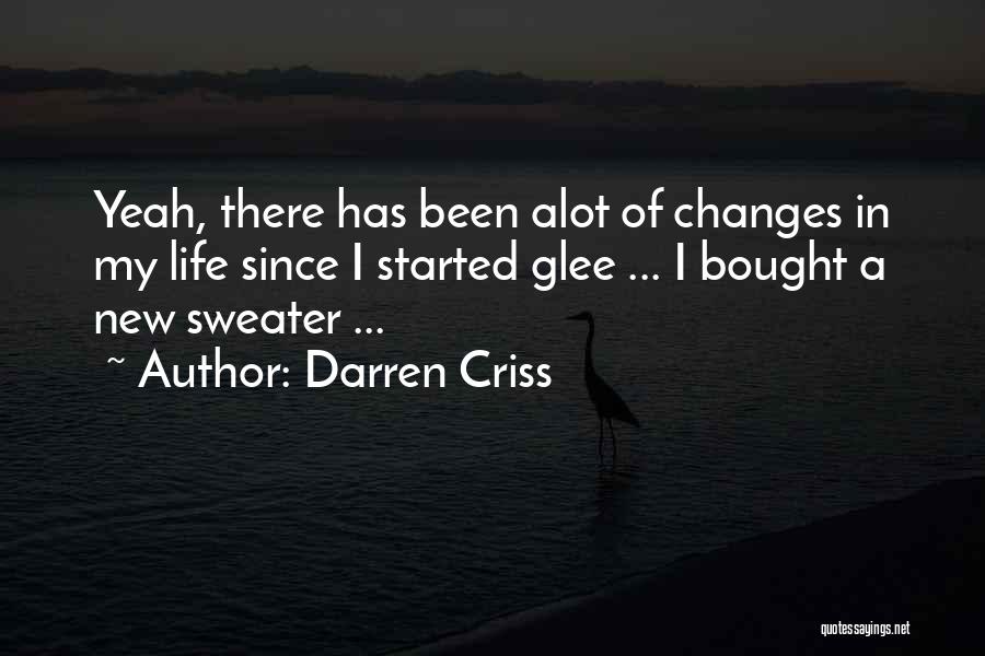 Darren Criss Quotes: Yeah, There Has Been Alot Of Changes In My Life Since I Started Glee ... I Bought A New Sweater