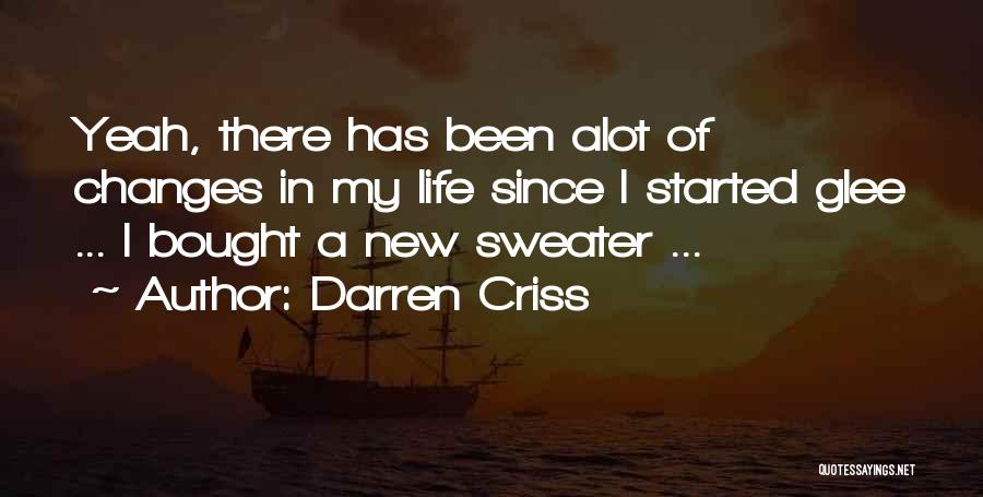Darren Criss Quotes: Yeah, There Has Been Alot Of Changes In My Life Since I Started Glee ... I Bought A New Sweater