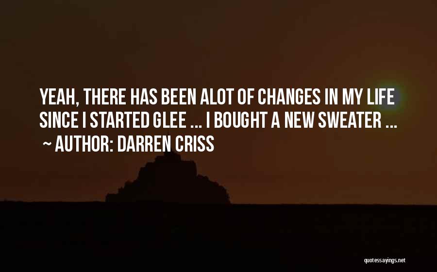 Darren Criss Quotes: Yeah, There Has Been Alot Of Changes In My Life Since I Started Glee ... I Bought A New Sweater