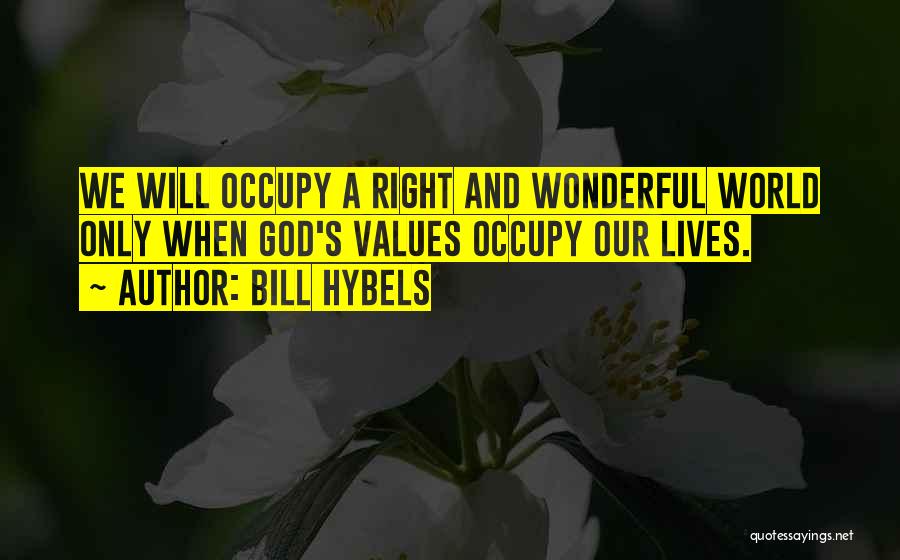 Bill Hybels Quotes: We Will Occupy A Right And Wonderful World Only When God's Values Occupy Our Lives.