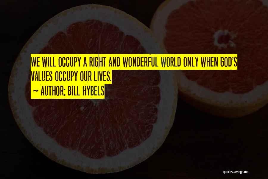 Bill Hybels Quotes: We Will Occupy A Right And Wonderful World Only When God's Values Occupy Our Lives.