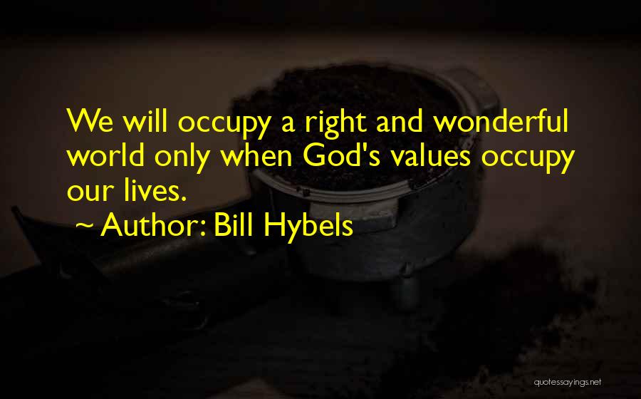 Bill Hybels Quotes: We Will Occupy A Right And Wonderful World Only When God's Values Occupy Our Lives.