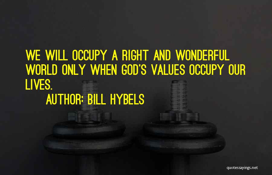 Bill Hybels Quotes: We Will Occupy A Right And Wonderful World Only When God's Values Occupy Our Lives.