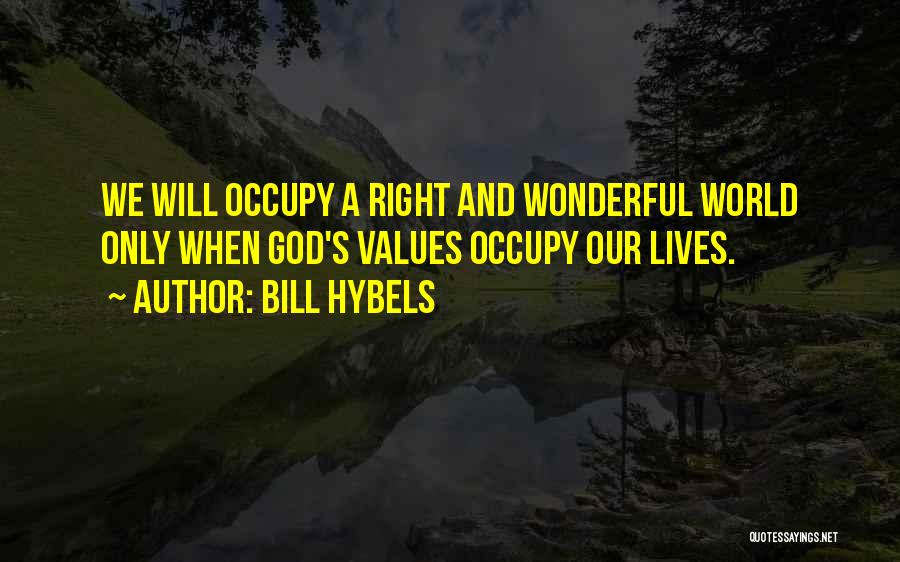 Bill Hybels Quotes: We Will Occupy A Right And Wonderful World Only When God's Values Occupy Our Lives.