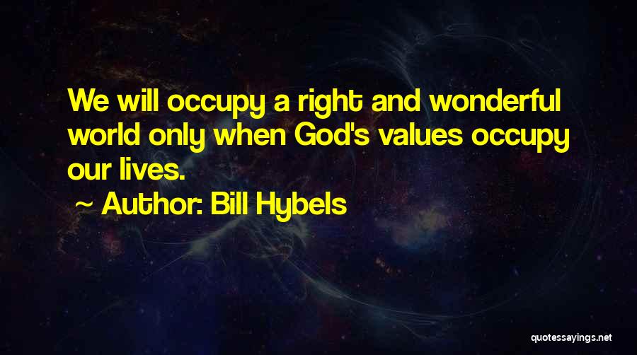 Bill Hybels Quotes: We Will Occupy A Right And Wonderful World Only When God's Values Occupy Our Lives.