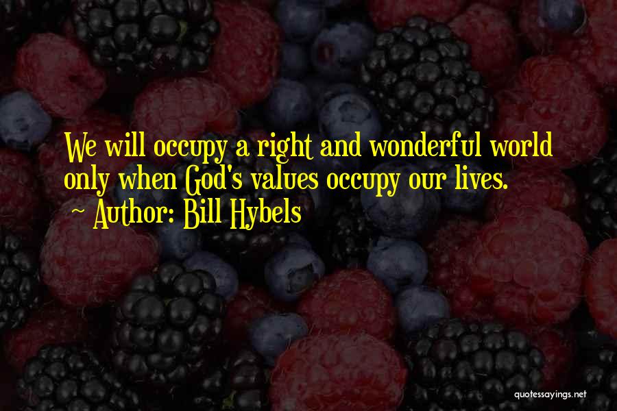 Bill Hybels Quotes: We Will Occupy A Right And Wonderful World Only When God's Values Occupy Our Lives.