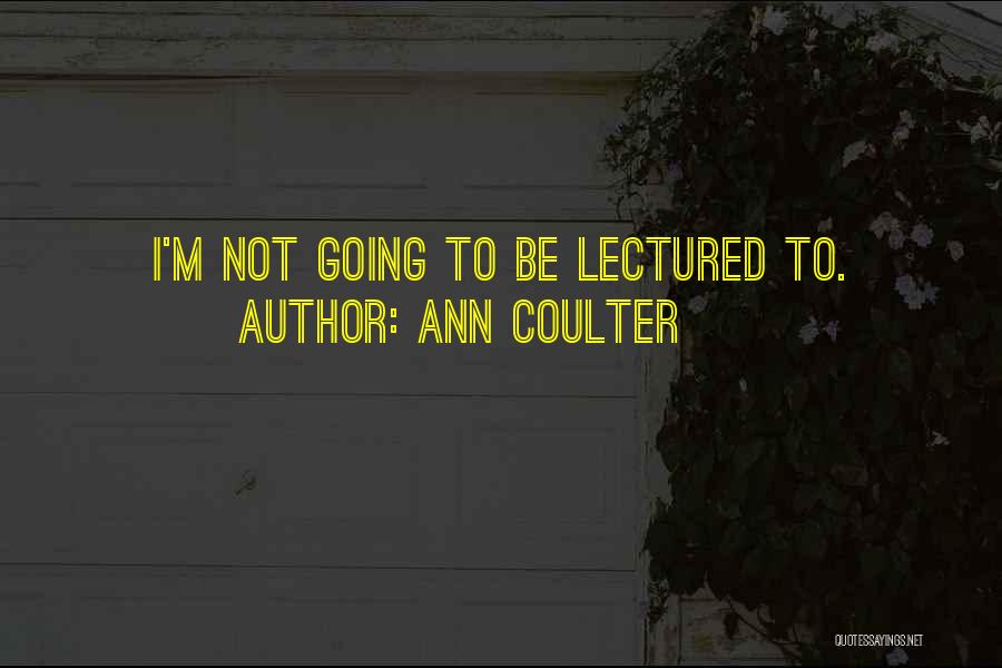 Ann Coulter Quotes: I'm Not Going To Be Lectured To.