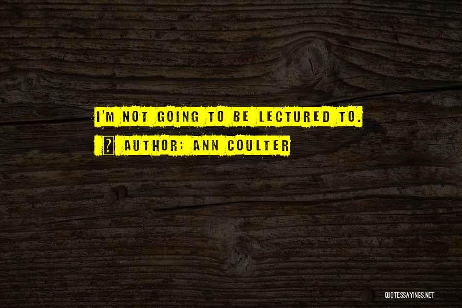 Ann Coulter Quotes: I'm Not Going To Be Lectured To.