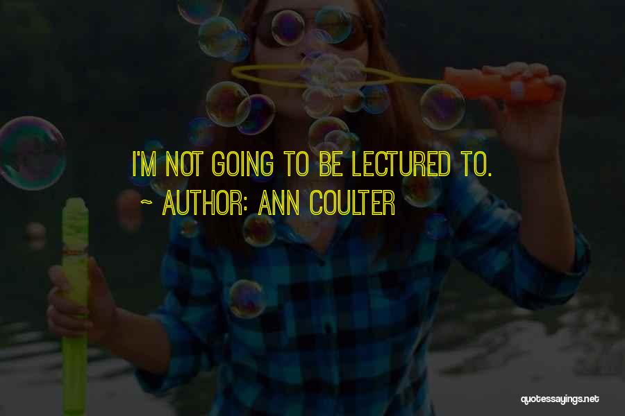 Ann Coulter Quotes: I'm Not Going To Be Lectured To.