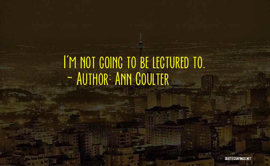 Ann Coulter Quotes: I'm Not Going To Be Lectured To.