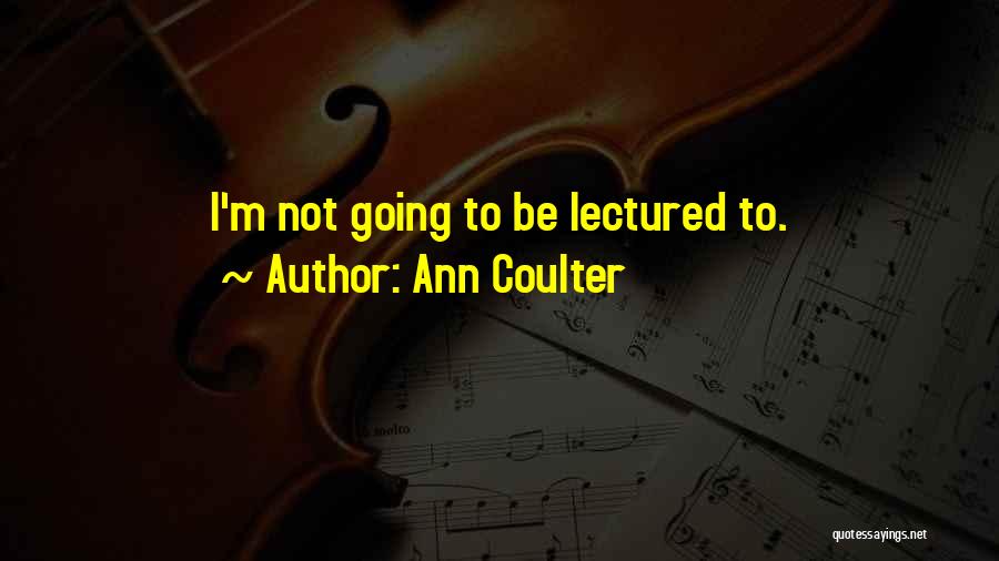 Ann Coulter Quotes: I'm Not Going To Be Lectured To.