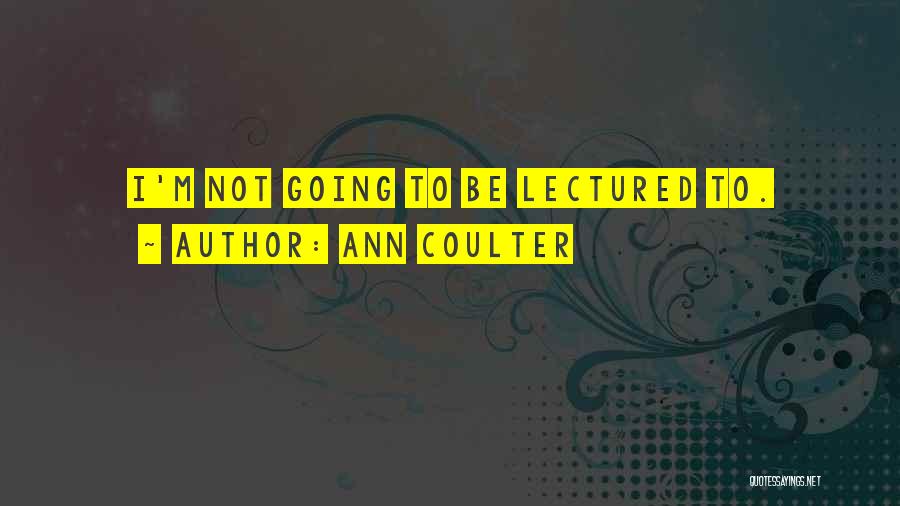 Ann Coulter Quotes: I'm Not Going To Be Lectured To.