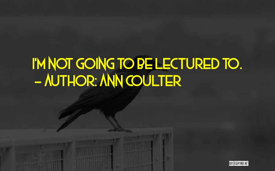 Ann Coulter Quotes: I'm Not Going To Be Lectured To.