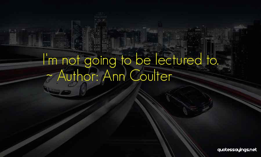 Ann Coulter Quotes: I'm Not Going To Be Lectured To.