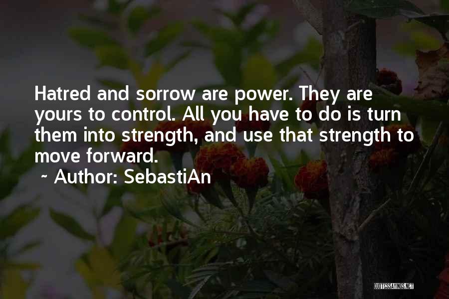 SebastiAn Quotes: Hatred And Sorrow Are Power. They Are Yours To Control. All You Have To Do Is Turn Them Into Strength,