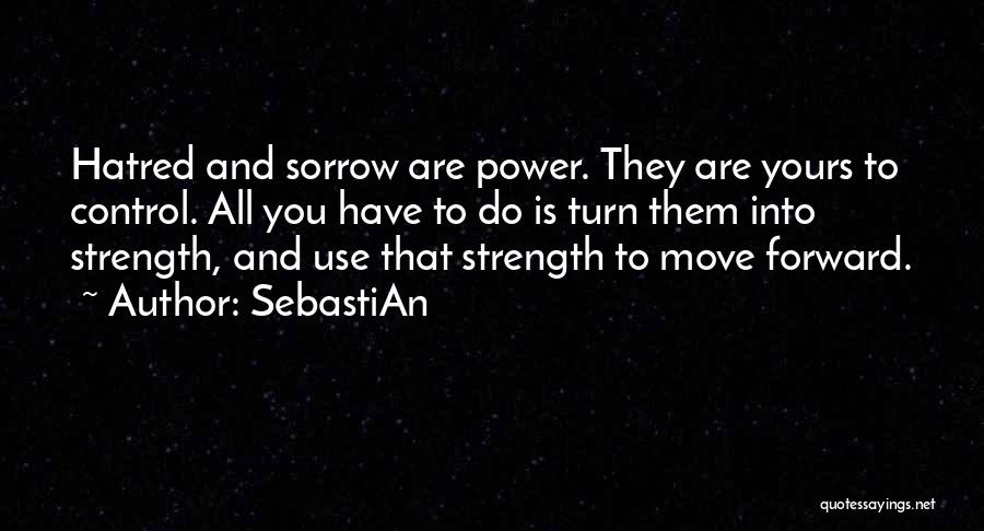 SebastiAn Quotes: Hatred And Sorrow Are Power. They Are Yours To Control. All You Have To Do Is Turn Them Into Strength,