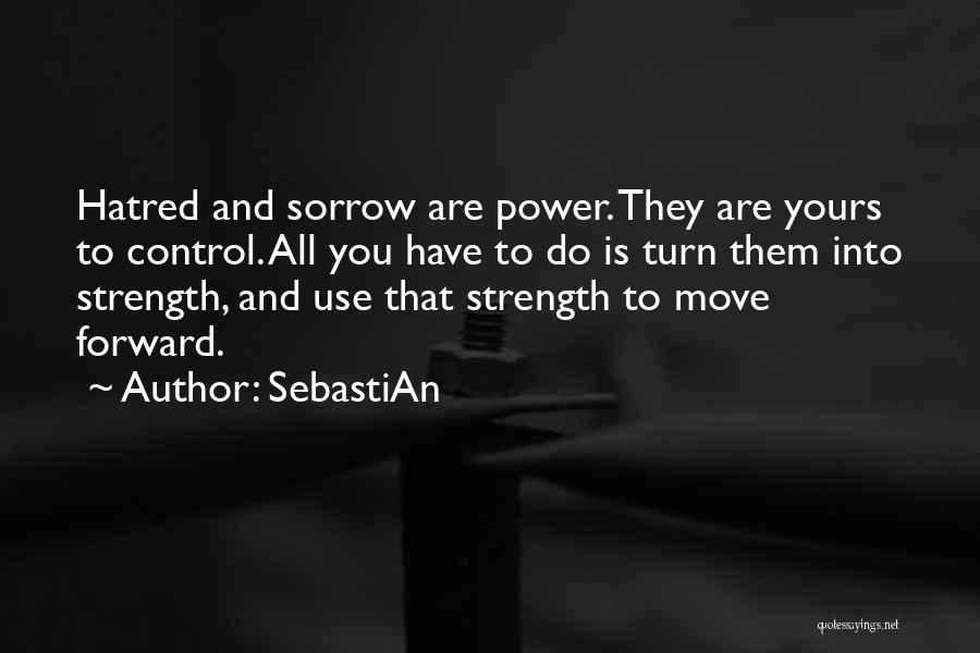 SebastiAn Quotes: Hatred And Sorrow Are Power. They Are Yours To Control. All You Have To Do Is Turn Them Into Strength,