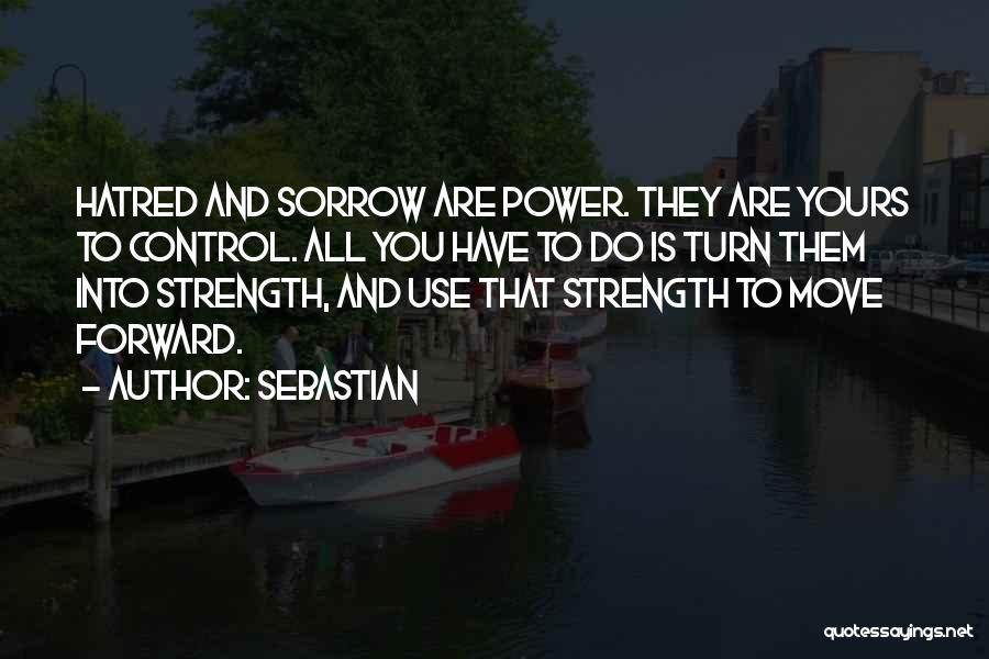 SebastiAn Quotes: Hatred And Sorrow Are Power. They Are Yours To Control. All You Have To Do Is Turn Them Into Strength,