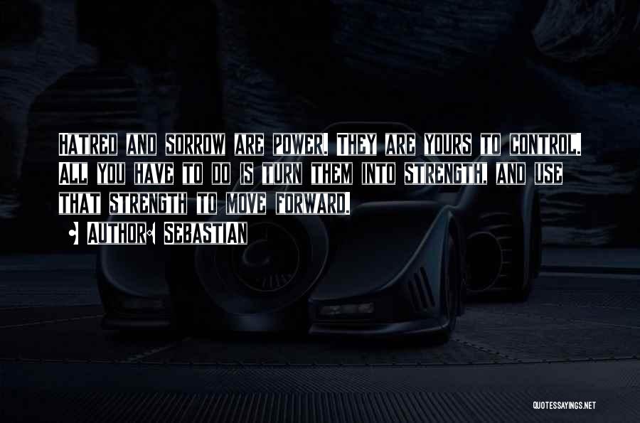 SebastiAn Quotes: Hatred And Sorrow Are Power. They Are Yours To Control. All You Have To Do Is Turn Them Into Strength,