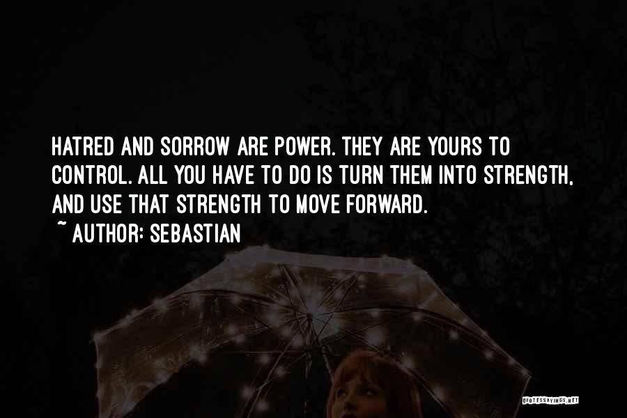 SebastiAn Quotes: Hatred And Sorrow Are Power. They Are Yours To Control. All You Have To Do Is Turn Them Into Strength,