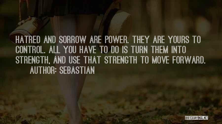 SebastiAn Quotes: Hatred And Sorrow Are Power. They Are Yours To Control. All You Have To Do Is Turn Them Into Strength,