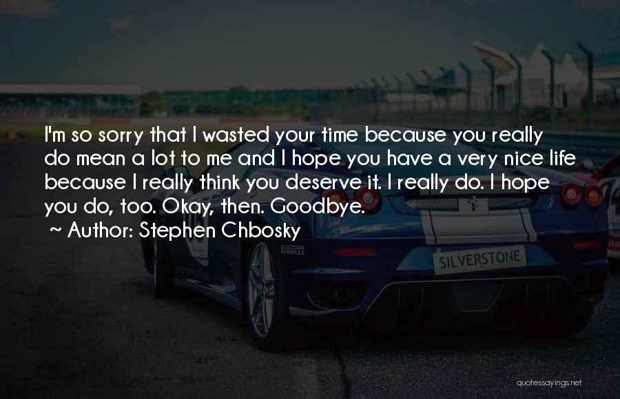 Stephen Chbosky Quotes: I'm So Sorry That I Wasted Your Time Because You Really Do Mean A Lot To Me And I Hope