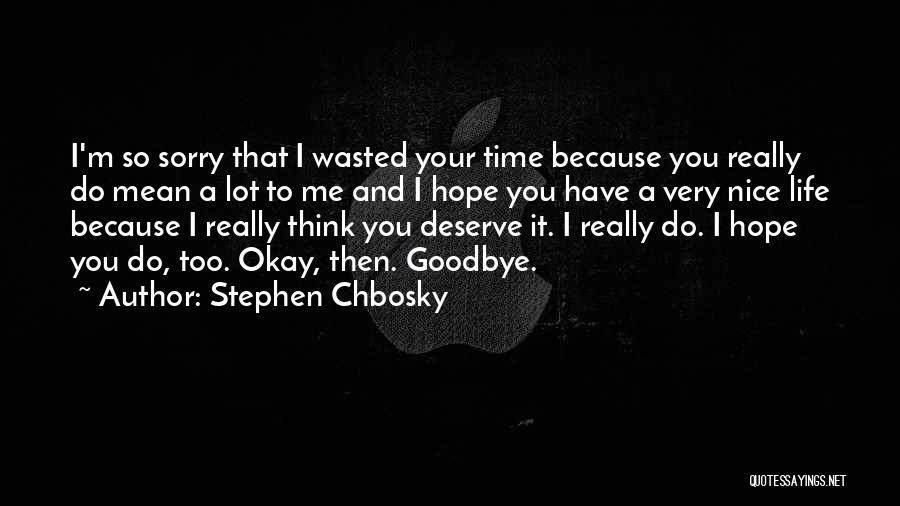 Stephen Chbosky Quotes: I'm So Sorry That I Wasted Your Time Because You Really Do Mean A Lot To Me And I Hope