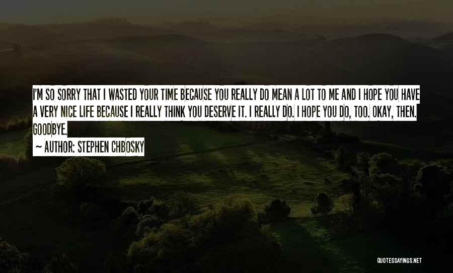 Stephen Chbosky Quotes: I'm So Sorry That I Wasted Your Time Because You Really Do Mean A Lot To Me And I Hope