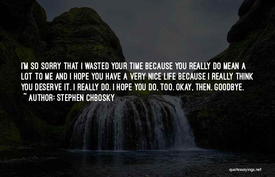 Stephen Chbosky Quotes: I'm So Sorry That I Wasted Your Time Because You Really Do Mean A Lot To Me And I Hope