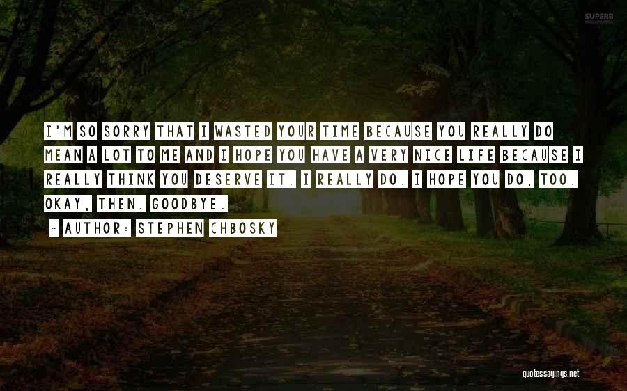 Stephen Chbosky Quotes: I'm So Sorry That I Wasted Your Time Because You Really Do Mean A Lot To Me And I Hope