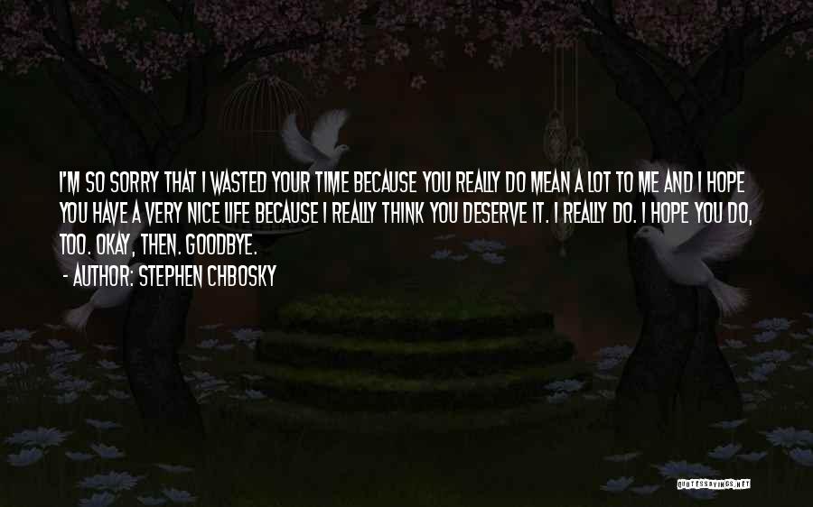 Stephen Chbosky Quotes: I'm So Sorry That I Wasted Your Time Because You Really Do Mean A Lot To Me And I Hope