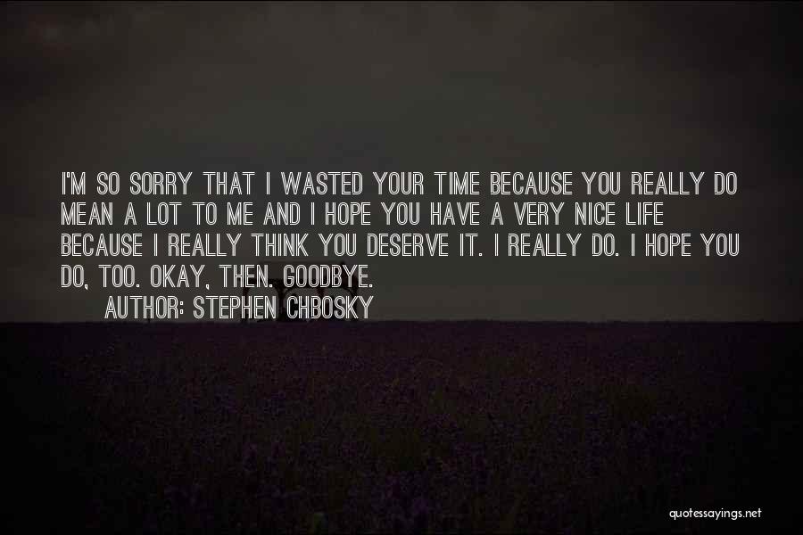 Stephen Chbosky Quotes: I'm So Sorry That I Wasted Your Time Because You Really Do Mean A Lot To Me And I Hope