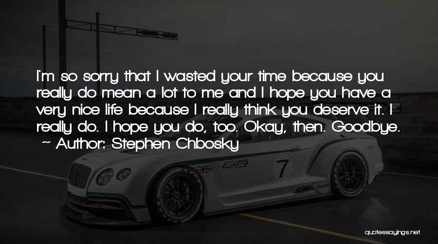 Stephen Chbosky Quotes: I'm So Sorry That I Wasted Your Time Because You Really Do Mean A Lot To Me And I Hope