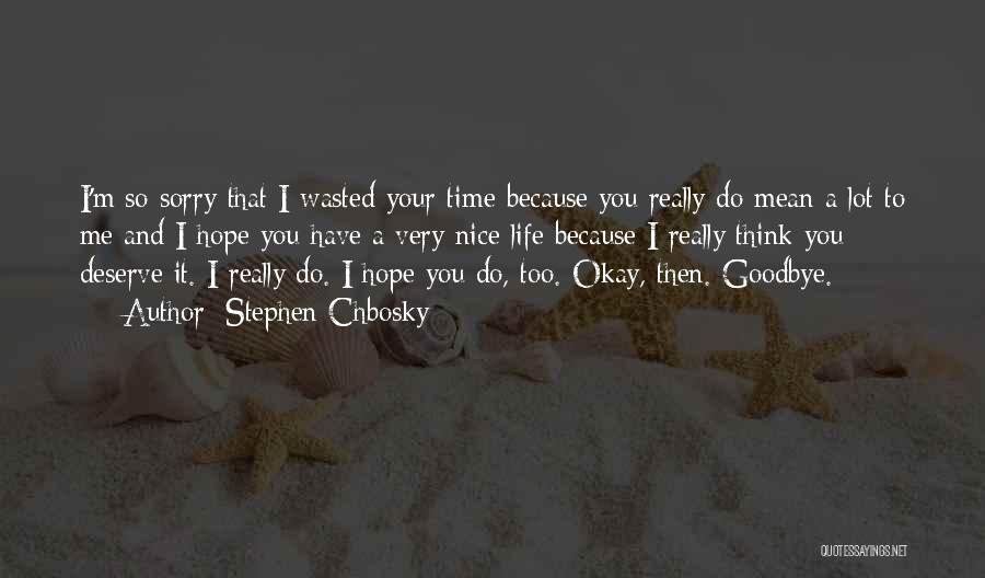 Stephen Chbosky Quotes: I'm So Sorry That I Wasted Your Time Because You Really Do Mean A Lot To Me And I Hope