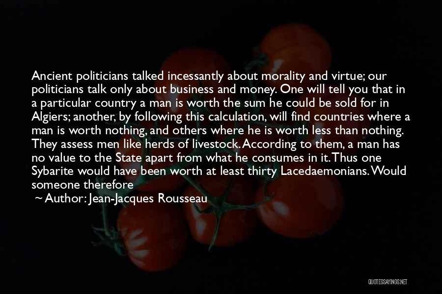 Jean-Jacques Rousseau Quotes: Ancient Politicians Talked Incessantly About Morality And Virtue; Our Politicians Talk Only About Business And Money. One Will Tell You